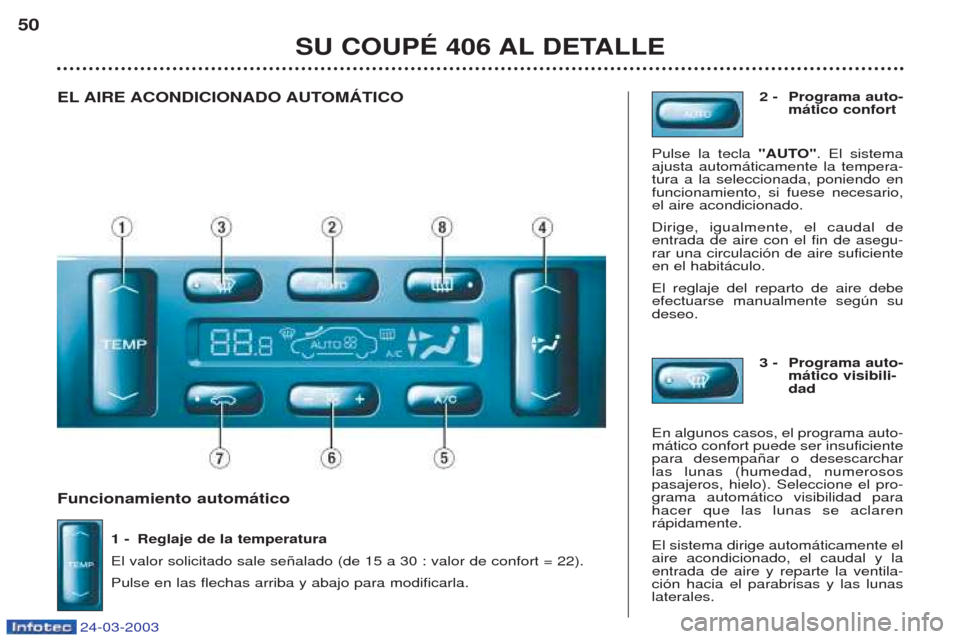 Peugeot 406 C 2003 Manual del propietario (in Spanish) 24-03-2003
Funcionamiento automático 1 - Reglaje de la temperatura El valor solicitado sale se–alado (de 15 a 30 : valor de confort = 22).Pulse en las flechas arriba y abajo para modificarla. 2 - Peugeot 406 C 2003 Manual del propietario (in Spanish) 24-03-2003
Funcionamiento automático 1 - Reglaje de la temperatura El valor solicitado sale se–alado (de 15 a 30 : valor de confort = 22).Pulse en las flechas arriba y abajo para modificarla. 2 -