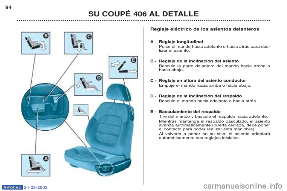 Peugeot 406 C 2003 Manual del propietario (in Spanish) Reglaje eléctrico de los asientos delanteros A-Reglaje longitudinal Pulse el mando hacia adelante o hacia atr‡s para des- lizar el asiento.
B - Reglaje de la inclinación del asiento Bascule la par Peugeot 406 C 2003 Manual del propietario (in Spanish) Reglaje eléctrico de los asientos delanteros A-Reglaje longitudinal Pulse el mando hacia adelante o hacia atr‡s para des- lizar el asiento.
B - Reglaje de la inclinación del asiento Bascule la par