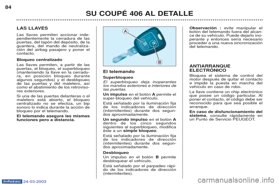 Peugeot 406 C 2003  Manual del propietario (in Spanish) 24-03-2003
LAS LLAVES Las llaves permiten accionar inde- pendientemente la cerradura de laspuertas, del tap—n del dep—sito, de laguantera, del mando de neutraliza-ci—n del airbag pasajero y pone