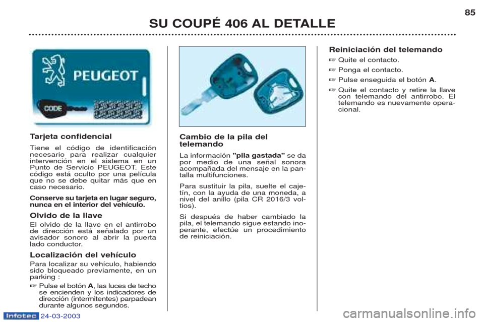 Peugeot 406 C 2003  Manual del propietario (in Spanish) 24-03-2003
SU COUPÉ 406 AL DETALLE85
Cambio de la pila del  telemando  La informaci—n 
"pila gastada" se da
por medio de una se–al sonora acompa–ada del mensaje en la pan-talla multifunciones. 