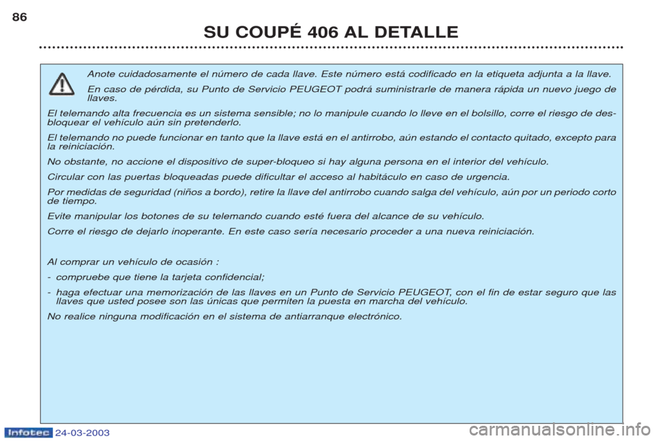 Peugeot 406 C 2003  Manual del propietario (in Spanish) 24-03-2003
SU COUPÉ 406 AL DETALLE
86
Anote cuidadosamente el nœmero de cada llave. Este nœmero est‡ codificado en la etiqueta adjunta a la llave. En caso de pŽrdida, su Punto de Servicio PEUGEO
