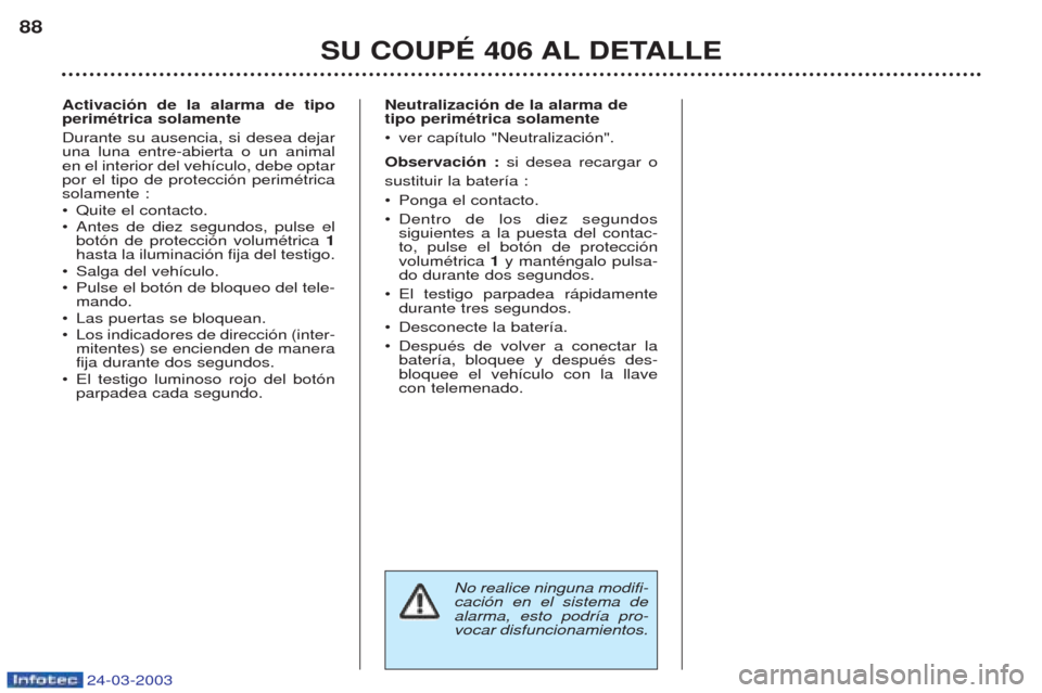 Peugeot 406 C 2003 Manual del propietario (in Spanish) 24-03-2003
SU COUPÉ 406 AL DETALLE
88
No realice ninguna modifi- caci—n en el sistema dealarma, esto podr’a pro-vocar disfuncionamientos.
Activación de la alarma de tipo perimétrica solamente D Peugeot 406 C 2003 Manual del propietario (in Spanish) 24-03-2003
SU COUPÉ 406 AL DETALLE
88
No realice ninguna modifi- caci—n en el sistema dealarma, esto podr’a pro-vocar disfuncionamientos.
Activación de la alarma de tipo perimétrica solamente D
