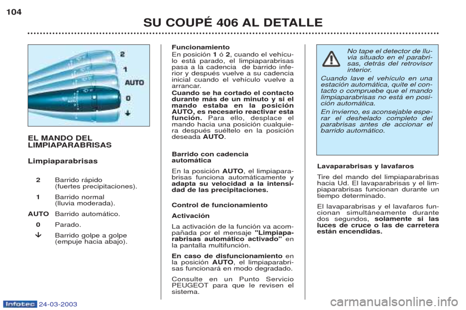 Peugeot 406 C 2003  Manual del propietario (in Spanish) 24-03-2003
EL MANDO DEL 
LIMPIAPARABRISAS Limpiaparabrisas 2 Barrido r‡pido  (fuertes precipitaciones).
1 Barrido normal (lluvia moderada).
AUTO  Barrido autom‡tico.
0 Parado.
�
�
Barrido golpe a 