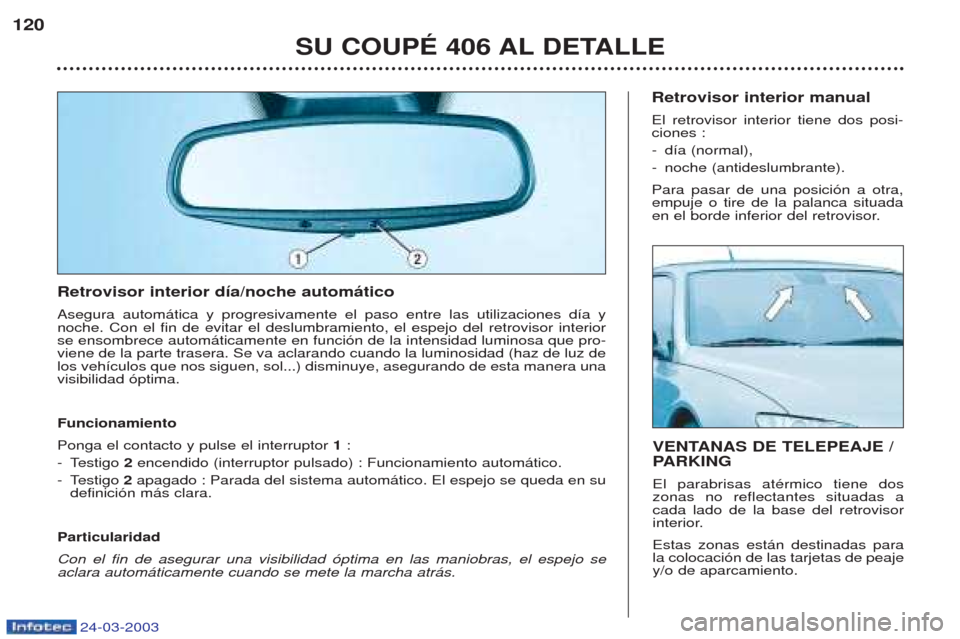 Peugeot 406 C 2003  Manual del propietario (in Spanish) 24-03-2003
Retrovisor interior día/noche automático Asegura autom‡tica y progresivamente el paso entre las utilizaciones d’a y noche. Con el fin de evitar el deslumbramiento, el espejo del retro