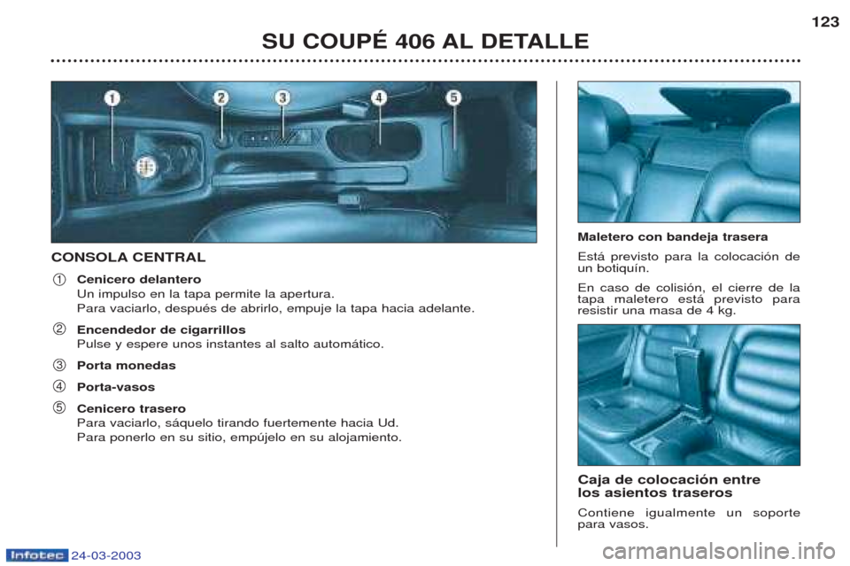 Peugeot 406 C 2003  Manual del propietario (in Spanish) 24-03-2003
CONSOLA CENTRALCenicero delantero Un impulso en la tapa permite la apertura.Para vaciarlo, despuŽs de abrirlo, empuje la tapa hacia adelante. Encendedor de cigarrillos Pulse y espere unos 