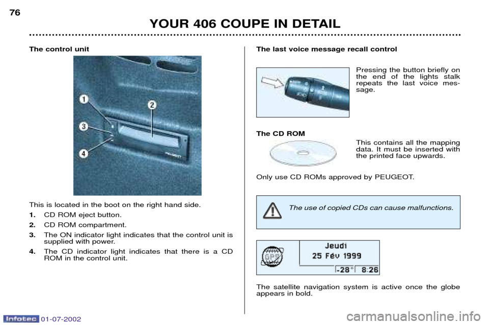Peugeot 406 C 2002  Owners Manual 01-07-2002
The last voice message recall controlPressing the button briefly on the end of the lights stalkrepeats the last voice mes-sage.
The CD ROM This contains all the mappingdata. It must be inse