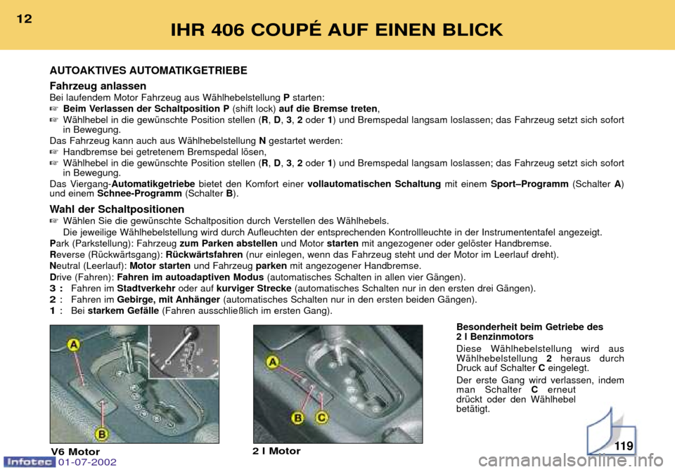 Peugeot 406 C 2002  Betriebsanleitung (in German) 01-07-2002
Fahrzeug anlassen Bei laufendem Motor Fahrzeug aus WŠhlhebelstellung Pstarten: 
 Beim Verlassen der Schaltposition P (shift lock) auf die Bremse treten , 
 WŠhlhebel in die gewŸnschte 