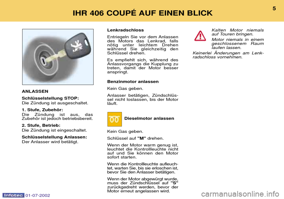 Peugeot 406 C 2002  Betriebsanleitung (in German) 01-07-2002
ANLASSEN 
SchlŸsselstellung STOP: Die ZŸndung ist ausgeschaltet. 1. Stufe, Zubehšr: Die ZŸndung ist aus, das Zubehšr ist jedoch betriebsbereit.  2. Stufe, Betrieb: Die ZŸndung ist ein