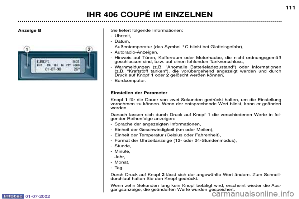 Peugeot 406 C 2002 Betriebsanleitung (in German) Sie liefert folgende Informationen:
- Uhrzeit,
- Datum,
- Au§entemperatur (das Symbol ¡C blinkt bei Glatteisgefahr),
- Autoradio-Anzeigen,
- Hinweis auf TŸren, Kofferraum oder Motorhaube, die n Peugeot 406 C 2002 Betriebsanleitung (in German) Sie liefert folgende Informationen:
- Uhrzeit,
- Datum,
- Au§entemperatur (das Symbol ¡C blinkt bei Glatteisgefahr),
- Autoradio-Anzeigen,
- Hinweis auf TŸren, Kofferraum oder Motorhaube, die n