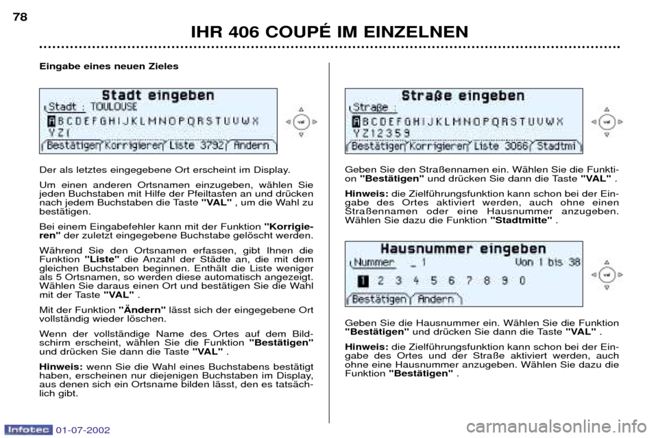 Peugeot 406 C 2002  Betriebsanleitung (in German) Eingabe eines neuen Zieles 
Der als letztes eingegebene Ort erscheint im Display.  Um einen anderen Ortsnamen einzugeben, wŠhlen Sie jeden Buchstaben mit Hilfe der Pfeiltasten an und drŸcken
nach je