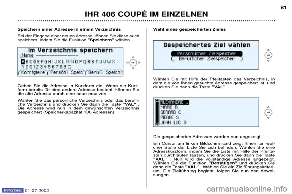 Peugeot 406 C 2002  Betriebsanleitung (in German) Wahl eines gespeicherten Zieles 
WŠhlen Sie mit Hilfe der Pfeiltasten das Verzeichnis, in 
dem die von Ihnen gesuchte Adresse gespeichert ist, und
drŸcken Sie dann die Taste "VAL".
Die gespeicherten
