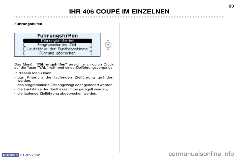 Peugeot 406 C 2002  Betriebsanleitung (in German) IHR 406 COUPƒ IM EINZELNEN83
FŸhrungshilfen  Das MenŸ  "FŸhrungshilfen" erreicht man durch Druck
auf die Taste  "VAL"wŠhrend eines ZielfŸhrungsvorgangs. 
In diesem MenŸ kann:  
- das Kriterium 
