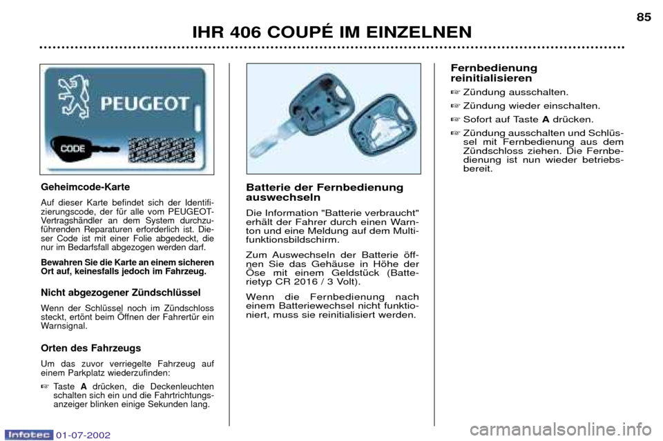 Peugeot 406 C 2002  Betriebsanleitung (in German) IHR 406 COUPƒ IM EINZELNEN85
Batterie der Fernbedienung auswechseln  Die Information "Batterie verbraucht" 
erhŠlt der Fahrer durch einen Warn-ton und eine Meldung auf dem Multi-funktionsbildschirm.