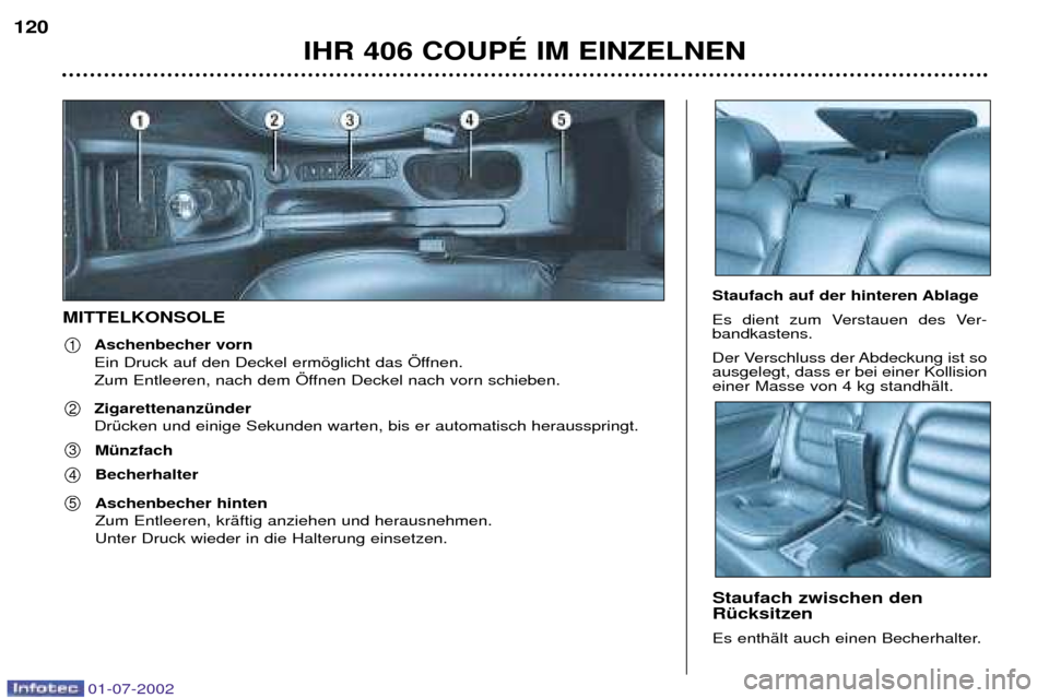 Peugeot 406 C 2002  Betriebsanleitung (in German) MITTELKONSOLEAschenbecher vorn  
Ein Druck auf den Deckel ermšglicht das …ffnen. 
Zum Entleeren, nach dem …ffnen Deckel nach vorn schieben. 
IHR 406 COUPƒ IM EINZELNEN
120
1
2
3
4
5
Staufach auf