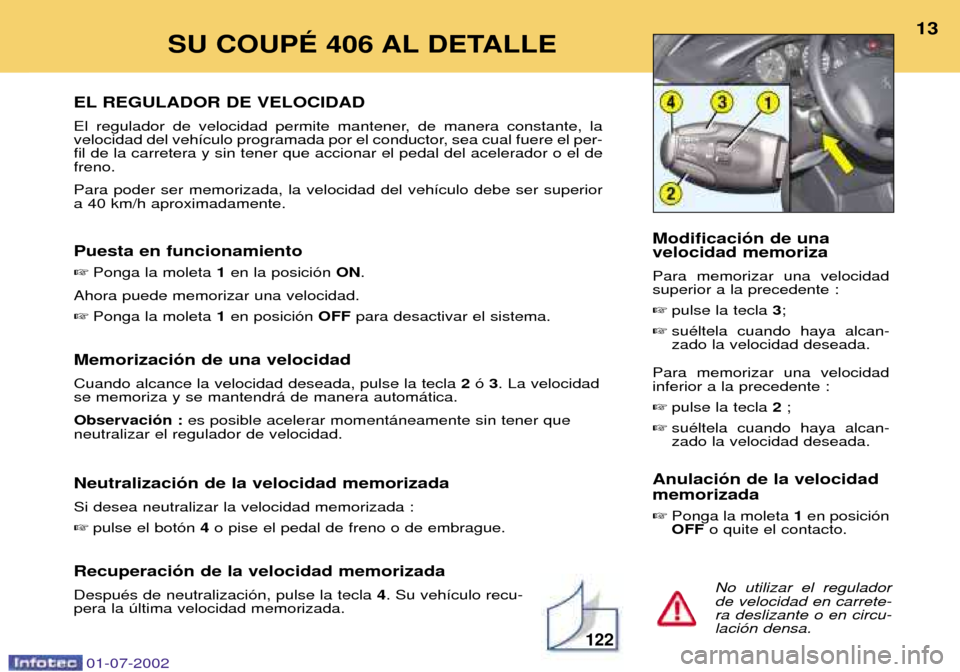 Peugeot 406 C 2002  Manual del propietario (in Spanish) EL REGULADOR DE VELOCIDAD 
El regulador de velocidad permite mantener, de manera constante, la 
velocidad del veh’culo programada por el conductor, sea cual fuere el per-fil de la carretera y sin te