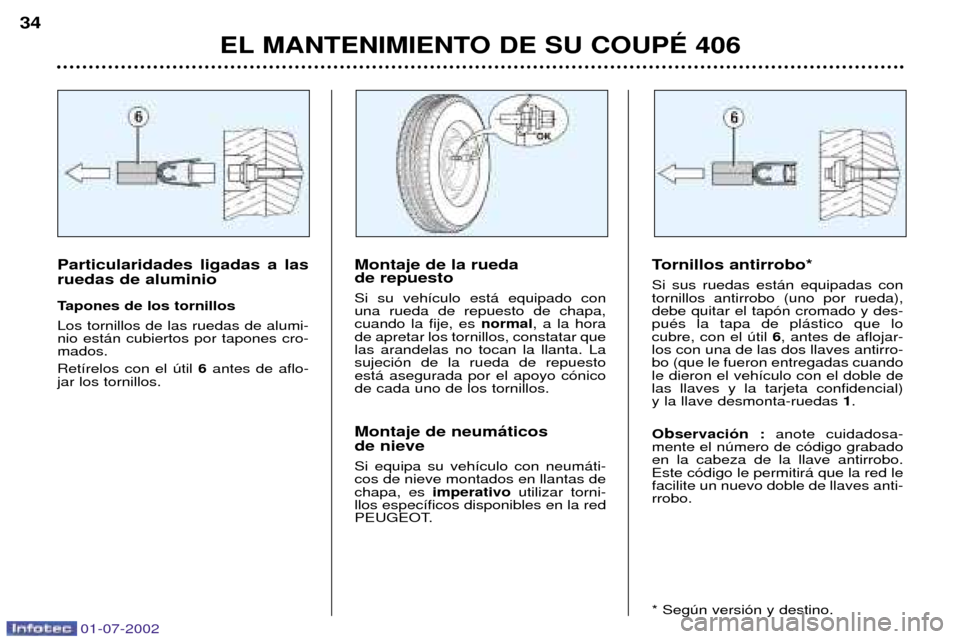 Peugeot 406 C 2002 Manual del propietario (in Spanish) EL MANTENIMIENTO DE SU COUPƒ 406
34
Tornillos antirrobo* Si sus ruedas est‡n equipadas con tornillos antirrobo (uno por rueda),debe quitar el tap—n cromado y des-puŽs la tapa de pl‡stico que l Peugeot 406 C 2002 Manual del propietario (in Spanish) EL MANTENIMIENTO DE SU COUPƒ 406
34
Tornillos antirrobo* Si sus ruedas est‡n equipadas con tornillos antirrobo (uno por rueda),debe quitar el tap—n cromado y des-puŽs la tapa de pl‡stico que l