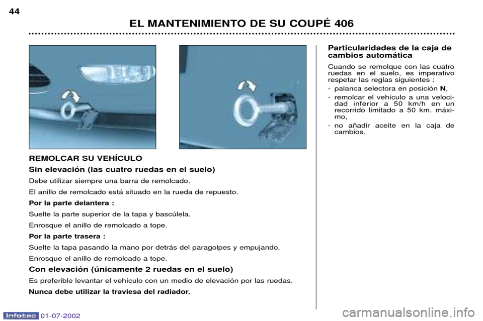 Peugeot 406 C 2002 Manual del propietario (in Spanish) Particularidades de la caja de cambios autom‡tica Cuando se remolque con las cuatro ruedas en el suelo, es imperativorespetar las reglas siguientes :
- palanca selectora en posici—n N,
- remolcar Peugeot 406 C 2002 Manual del propietario (in Spanish) Particularidades de la caja de cambios autom‡tica Cuando se remolque con las cuatro ruedas en el suelo, es imperativorespetar las reglas siguientes :
- palanca selectora en posici—n N,
- remolcar