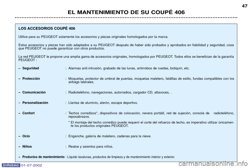 Peugeot 406 C 2002 Manual del propietario (in Spanish) EL MANTENIMIENTO DE SU COUPƒ 40647
LOS ACCESORIOS COUPƒ 406
Utilice para su PEUGEOT solamente los accesorios y piezas originales homologados por la marca.
Estos accesorios y piezas han sido adaptad Peugeot 406 C 2002 Manual del propietario (in Spanish) EL MANTENIMIENTO DE SU COUPƒ 40647
LOS ACCESORIOS COUPƒ 406
Utilice para su PEUGEOT solamente los accesorios y piezas originales homologados por la marca.
Estos accesorios y piezas han sido adaptad