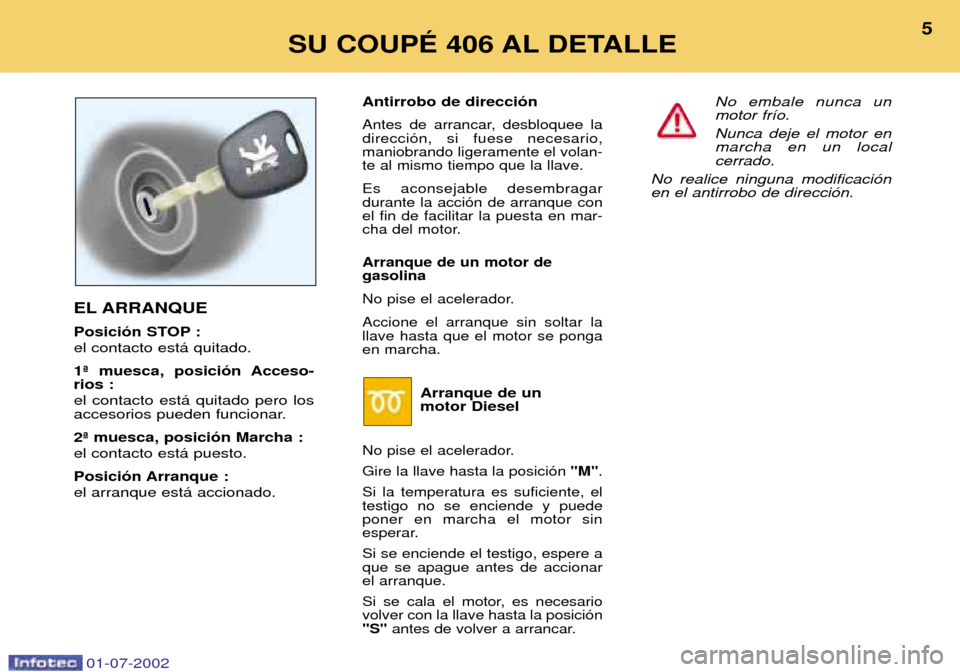 Peugeot 406 C 2002  Manual del propietario (in Spanish) EL ARRANQUE 
Posici—n STOP : el contacto est‡ quitado. 
1» muesca, posici—n Acceso- rios : el contacto est‡ quitado pero los 
accesorios pueden funcionar. 2» muesca, posici—n Marcha : el c