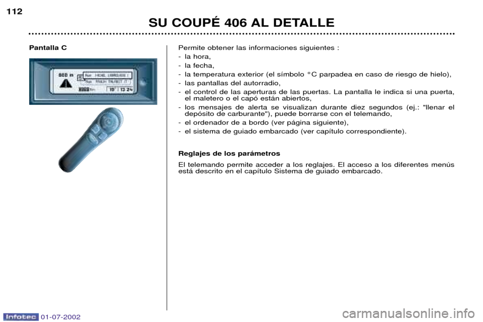 Peugeot 406 C 2002 Manual del propietario (in Spanish) Pantalla CPermite obtener las informaciones siguientes :
-la hora,
-la fecha,
-la temperatura exterior (el s’mbolo ¡C parpadea en caso de riesgo de hielo),
-las pantallas del autorradio,
-el cont Peugeot 406 C 2002 Manual del propietario (in Spanish) Pantalla CPermite obtener las informaciones siguientes :
-la hora,
-la fecha,
-la temperatura exterior (el s’mbolo ¡C parpadea en caso de riesgo de hielo),
-las pantallas del autorradio,
-el cont