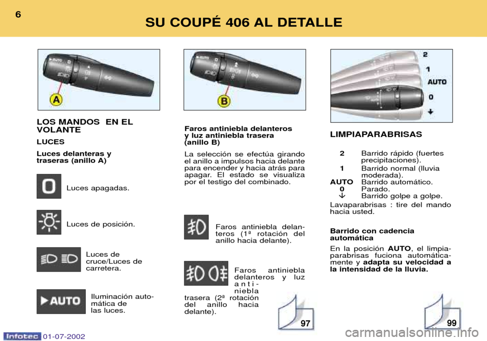 Peugeot 406 C 2002  Manual del propietario (in Spanish) Barrido con cadencia  autom‡tica En la posici—n AUTO, el limpia-
parabrisas fuciona autom‡tica- mente y  adapta su velocidad a
la intensidad de la lluvia.
LOS MANDOS  EN EL VOLANTE LUCESLuces de