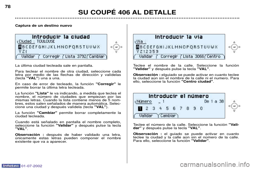 Peugeot 406 C 2002 Manual del propietario (in Spanish) 01-07-2002
Captura de un destino nuevo La œltima ciudad tecleada sale en pantalla. Para teclear el nombre de otra ciudad, seleccione cada letra por medio de las flechas de direcci—n y val’delas(t Peugeot 406 C 2002 Manual del propietario (in Spanish) 01-07-2002
Captura de un destino nuevo La œltima ciudad tecleada sale en pantalla. Para teclear el nombre de otra ciudad, seleccione cada letra por medio de las flechas de direcci—n y val’delas(t