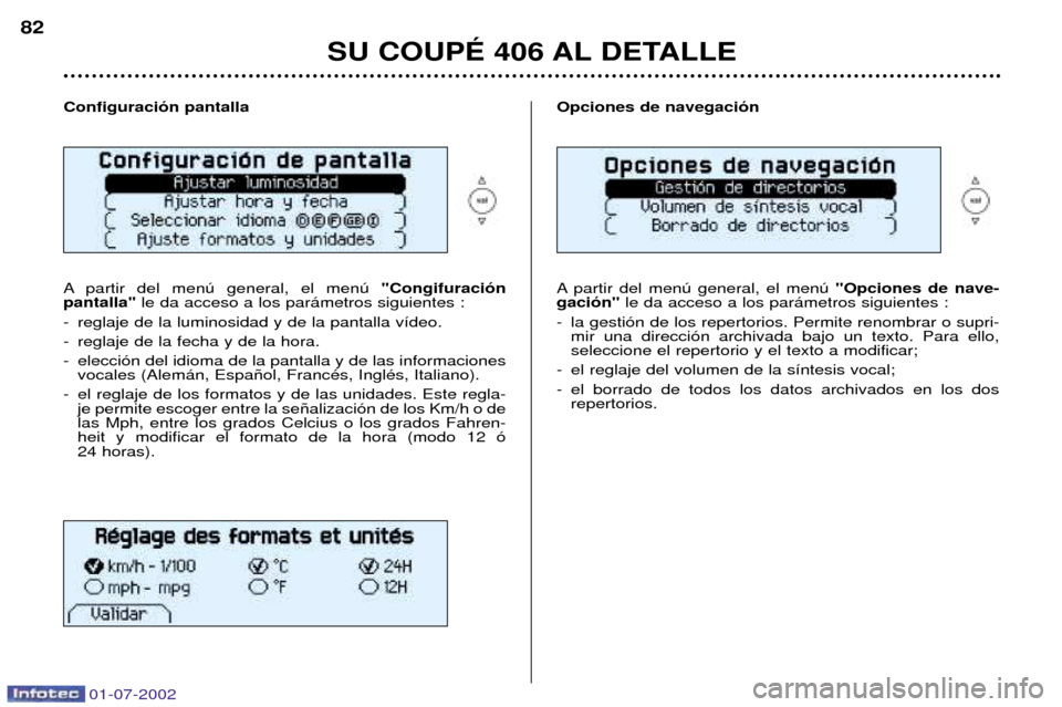 Peugeot 406 C 2002 Manual del propietario (in Spanish) 01-07-2002
SU COUPƒ 406 AL DETALLE
82
Configuraci—n pantalla
A partir del menœ general, el menœ "Congifuraci—n
pantalla" le da acceso a los par‡metros siguientes :
- reglaje de la luminos Peugeot 406 C 2002 Manual del propietario (in Spanish) 01-07-2002
SU COUPƒ 406 AL DETALLE
82
Configuraci—n pantalla
A partir del menœ general, el menœ "Congifuraci—n
pantalla" le da acceso a los par‡metros siguientes :
- reglaje de la luminos