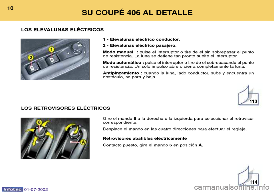 Peugeot 406 C 2002  Manual del propietario (in Spanish) 1 - Elevalunas elŽctrico conductor. 2 - Elevalunas elŽctrico pasajero.  Modo manual  :pulse el interruptor o tire de el sin sobrepasar el punto
de resistencia. La luna se detiene tan pronto suelte e