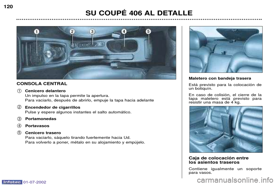 Peugeot 406 C 2002  Manual del propietario (in Spanish) CONSOLA CENTRALCenicero delantero Un impulso en la tapa permite la apertura.Para vaciarlo, despuŽs de abrirlo, empuje la tapa hacia adelante 
SU COUPƒ 406 AL DETALLE
120
1
2
3
4
5
Maletero con bande