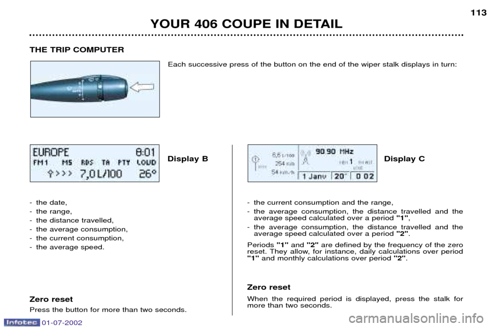 Peugeot 406 C Dag 2002 Manual Online THE TRIP COMPUTERDisplay B Display C
-the date,
-the range,
-the distance travelled,
-the average consumption,
-the current consumption,
-the average speed.
Zero reset Press the button for more than t