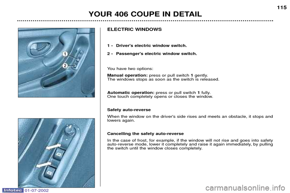 Peugeot 406 C Dag 2002 Manual Online ELECTRIC WINDOWS 
1 - Drivers electric window switch. 
2 - Passengers electric window switch. 
You have two options: Manual operation:press or pull switch 1gently. 
The windows stops as soon as the 