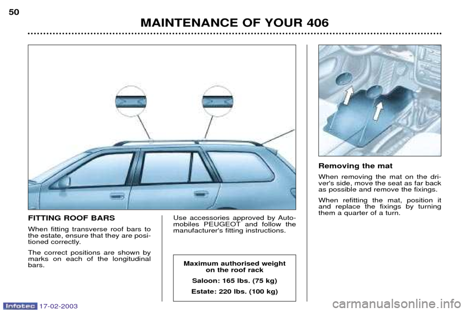 Peugeot 406 Dag 2003  Owners Manual 17-02-2003
FITTING ROOF BARS When fitting transverse roof bars to the estate, ensure that they are posi-
tioned correctly. The correct positions are shown by marks on each of the longitudinalbars.Use 