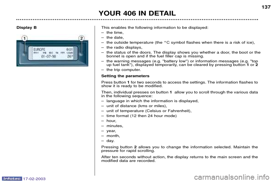 Peugeot 406 Dag 2003 Owners Guide 17-02-2003
Display BThis enables the following information to be displayed:
Ð the time,
Ð the date,
Ð the outside temperature (the ¡C symbol flashes when there is a risk of ice),
Ð the radio di Peugeot 406 Dag 2003 Owners Guide 17-02-2003
Display BThis enables the following information to be displayed:
Ð the time,
Ð the date,
Ð the outside temperature (the ¡C symbol flashes when there is a risk of ice),
Ð the radio di