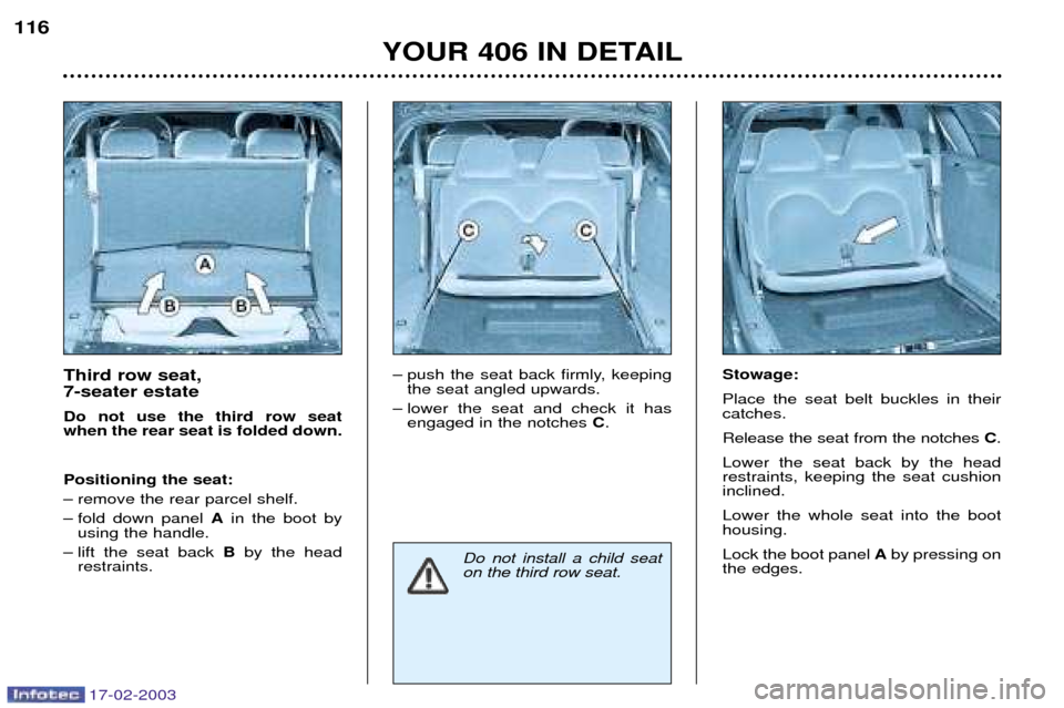 Peugeot 406 Dag 2003  Owners Manual 17-02-2003
Third row seat,  7-seater estate Do not use the third row seat when the rear seat is folded down. Positioning the seat: 
Ð remove the rear parcel shelf.
Ð fold down panel Ain the boot by
