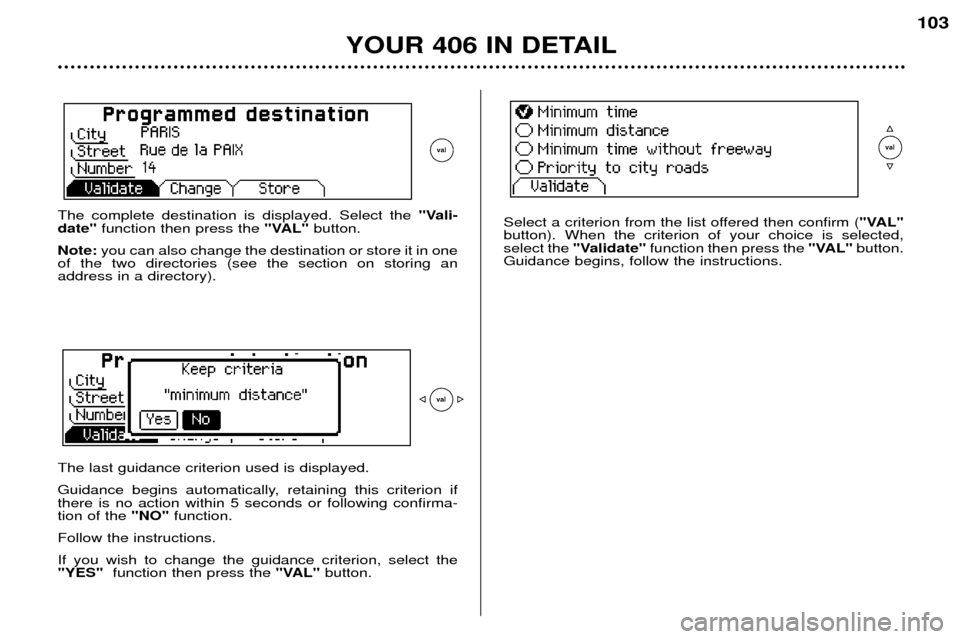 Peugeot 406 Dag 2002 Manual PDF YOUR 406 IN DETAIL
103
The complete destination is displayed. Select the "Vali-
date" function then press the  "VAL"button.
Note: you can also change the destination or store it in one
of the two dire
