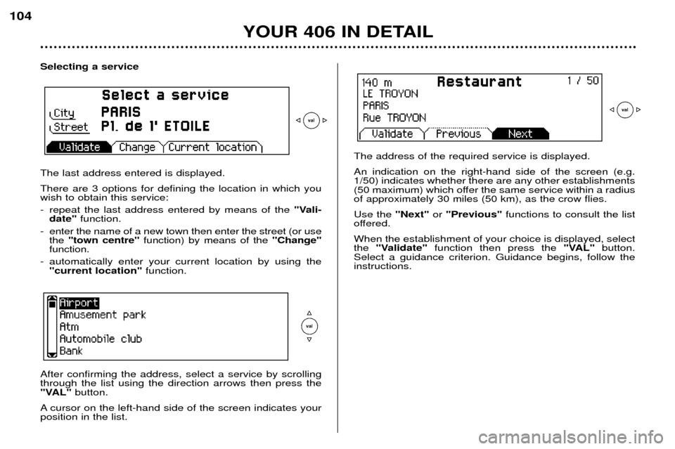 Peugeot 406 Dag 2002 Manual PDF YOUR 406 IN DETAIL
104
Selecting a service The last address entered is displayed. There are 3 options for defining the location in which you wish to obtain this service: 
- repeat the last address ent