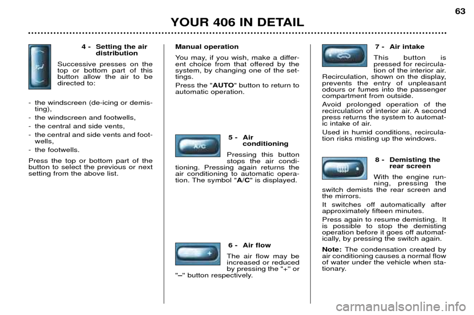 Peugeot 406 Dag 2002 Manual Online 4 - Setting the air distribution
Successive presses on the top or bottom part of thisbutton allow the air to bedirected to:
-the windscreen (de-icing or demis- ting),
-the windscreen and footwells,
-t Peugeot 406 Dag 2002 Manual Online 4 - Setting the air distribution
Successive presses on the top or bottom part of thisbutton allow the air to bedirected to:
-the windscreen (de-icing or demis- ting),
-the windscreen and footwells,
-t