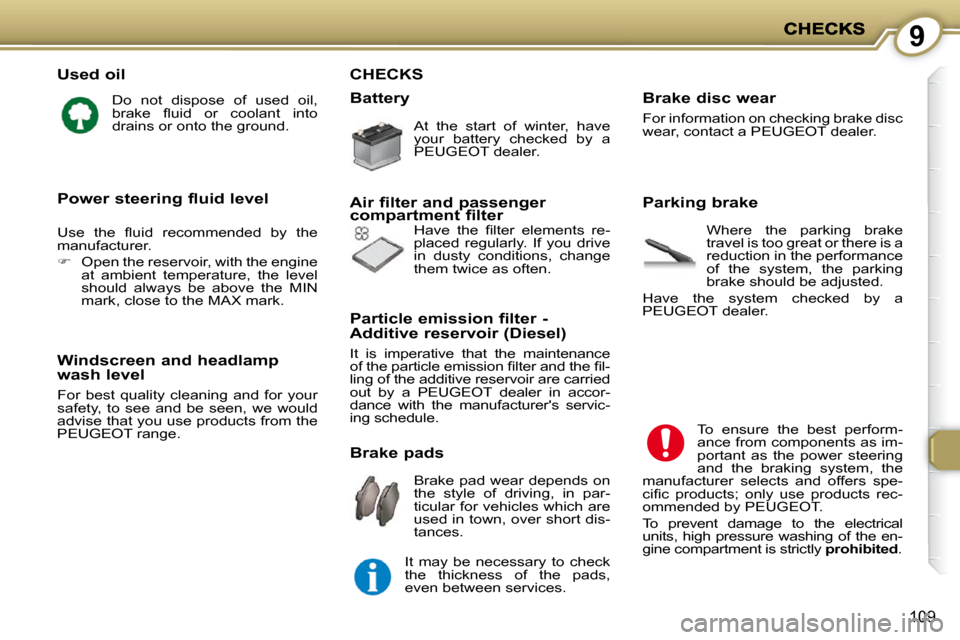 Peugeot 407 C 2010.5  Owners Manual 9
109
  Used oil 
� �D�o�  �n�o�t�  �d�i�s�p�o�s�e�  �o�f�  �u�s�e�d�  �o�i�l�,�  
�b�r�a�k�e�  �ﬂ� �u�i�d�  �o�r�  �c�o�o�l�a�n�t�  �i�n�t�o� 
�d�r�a�i�n�s� �o�r� �o�n�t�o� �t�h�e� �g�r�o�u�n�d�.� 