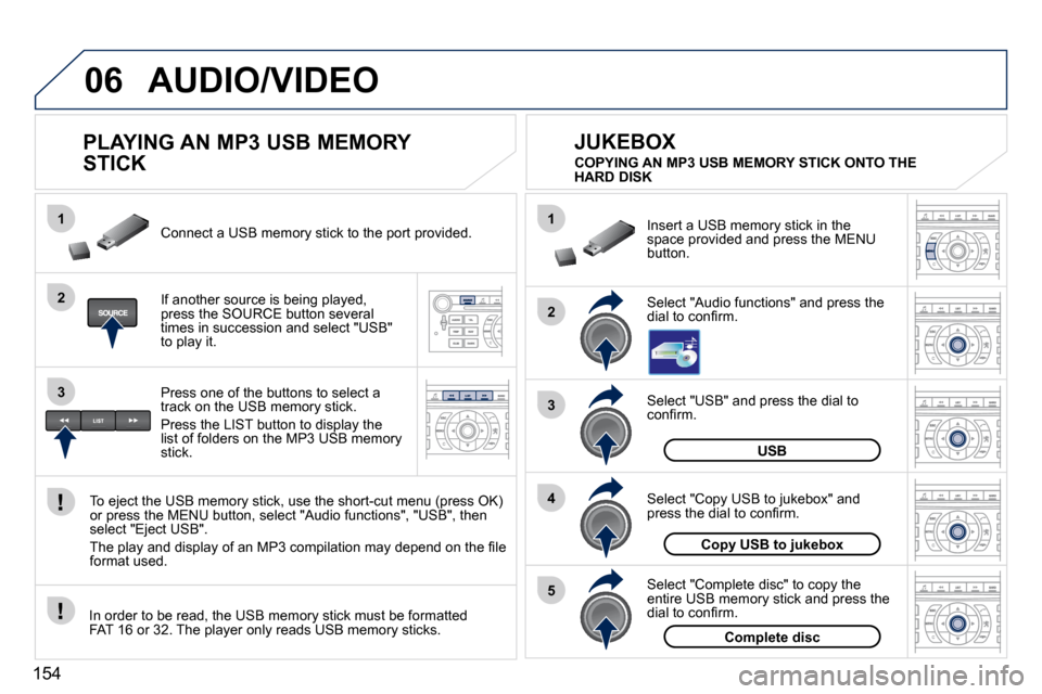 Peugeot 407 C 2010.5  Owners Manual 154
06
1
2
4
3
5
1
2
3
AUDIO/VIDEO
          PLAYING AN MP3 USB MEMORY  
STICK 
� � �I�f� �a�n�o�t�h�e�r� �s�o�u�r�c�e� �i�s� �b�e�i�n�g� �p�l�a�y�e�d�,� �p�r�e�s�s� �t�h�e� �S�O�U�R�C�E� �b�u�t�t�o�n