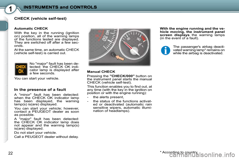 Peugeot 407 C 2010.5 User Guide 1
22
  CHECK (vehicle self-test) 
  In the presence of a fault 
� �A�  �"�m�i�n�o�r�"�  �f�a�u�l�t�  �h�a�s�  �b�e�e�n�  �d�e�t�e�c�t�e�d�:�  
�w�h�e�n�  �t�h�e�  �C�H�E�C�K�  �O�K�  �i�n�d�i�c�a�t�o�
