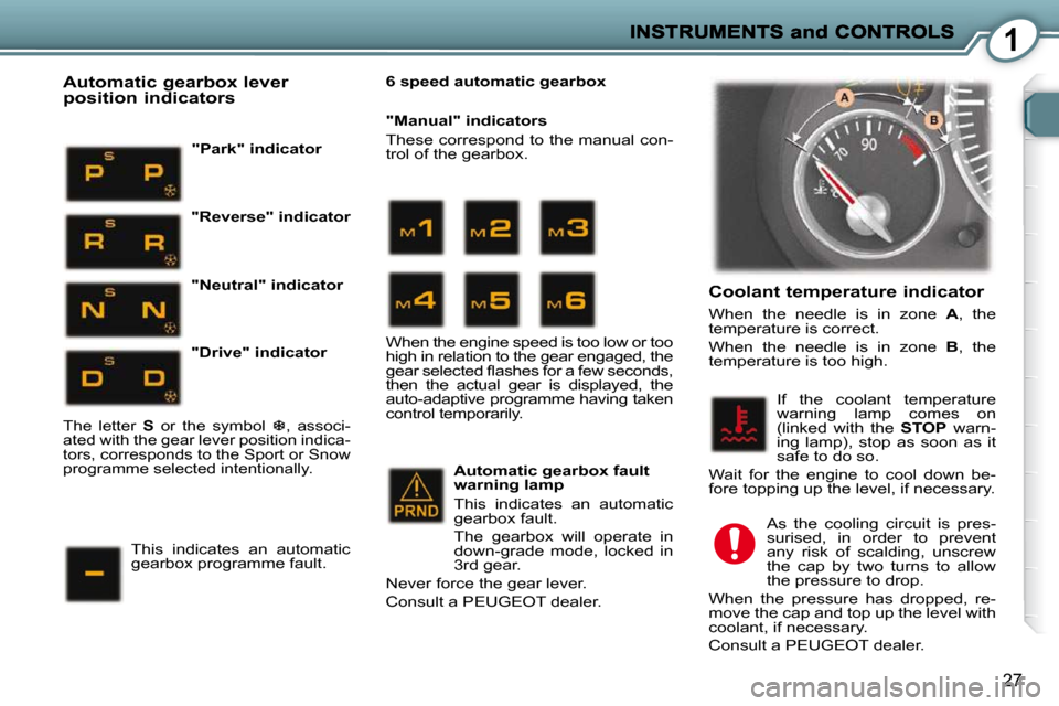 Peugeot 407 C 2010.5 Owners Guide 1
27
  Coolant temperature indicator 
� �W�h�e�n�  �t�h�e�  �n�e�e�d�l�e�  �i�s�  �i�n�  �z�o�n�e�  � A� �,�  �t�h�e� 
�t�e�m�p�e�r�a�t�u�r�e� �i�s� �c�o�r�r�e�c�t�.�  
� �W�h�e�n�  �t�h�e�  �n�e�e�d�