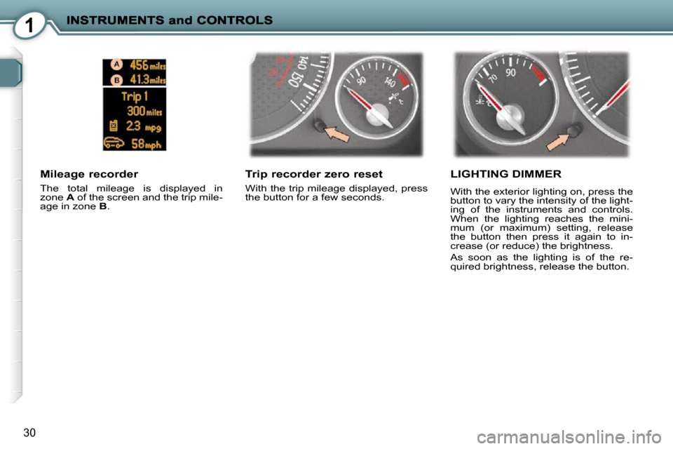 Peugeot 407 C 2010.5 Owners Guide 1
�3�0
  Trip recorder zero reset 
� �W�i�t�h� �t�h�e� �t�r�i�p� �m�i�l�e�a�g�e� �d�i�s�p�l�a�y�e�d�,� �p�r�e�s�s�  
�t�h�e� �b�u�t�t�o�n� �f�o�r� �a� �f�e�w� �s�e�c�o�n�d�s�.� � 
  Mileage recorder 
