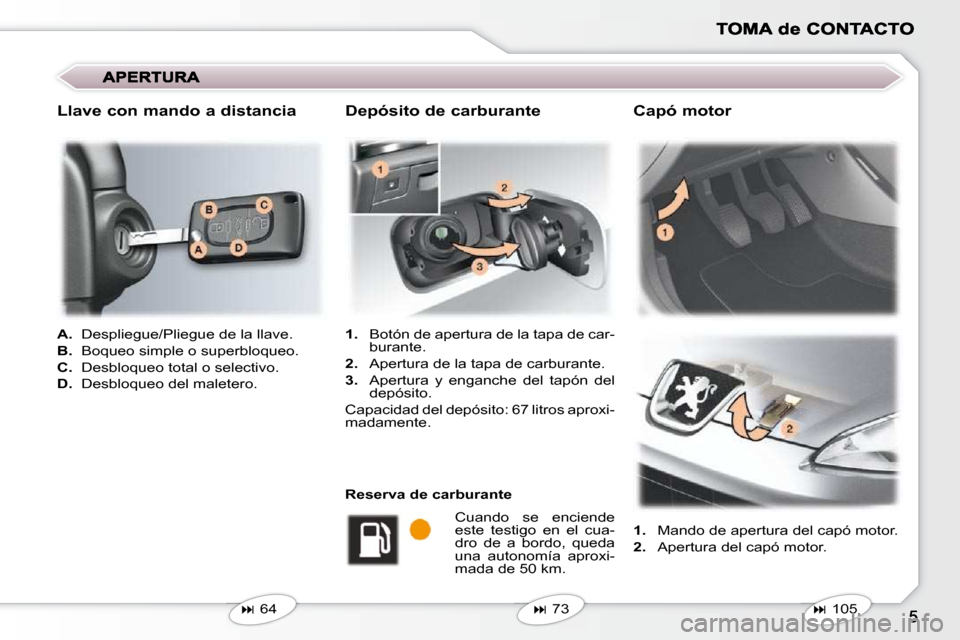 Peugeot 407 C 2010.5  Manual del propietario (in Spanish)    
A.    Despliegue/Pliegue de la llave. 
  
B.    Boqueo simple o superbloqueo. 
  
C.    Desbloqueo total o selectivo. 
  
D.    Desbloqueo del maletero.  
   
1.    Mando de apertura del capó mot