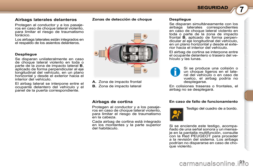 Peugeot 407 C 2010.5 Manual del propietario (in Spanish) 7
91
Airbags laterales delanteros
Protegen al conductor y a los pasaje-
ros en caso de choque lateral violento,
para limitar el riesgo de traumatismo
torácico.
Los airbags lateral Peugeot 407 C 2010.5 Manual del propietario (in Spanish) 7
91
Airbags laterales delanteros
Protegen al conductor y a los pasaje-
ros en caso de choque lateral violento,
para limitar el riesgo de traumatismo
torácico.
Los airbags lateral