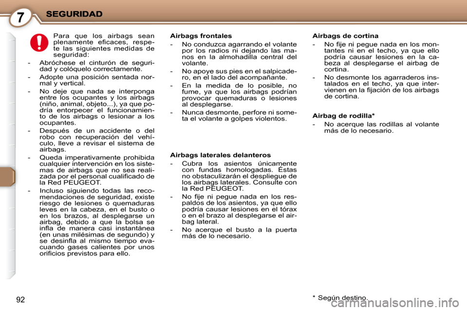 Peugeot 407 C 2010.5 Manual del propietario (in Spanish) 7
92
Airbag de rodilla *
- No acerque las rodillas al volante más de lo necesario.
Airbags frontales
- No conduzca agarrando el volante
por los radios ni dejando las Peugeot 407 C 2010.5 Manual del propietario (in Spanish) 7
92
Airbag de rodilla *
- No acerque las rodillas al volante más de lo necesario.
Airbags frontales
- No conduzca agarrando el volante
por los radios ni dejando las