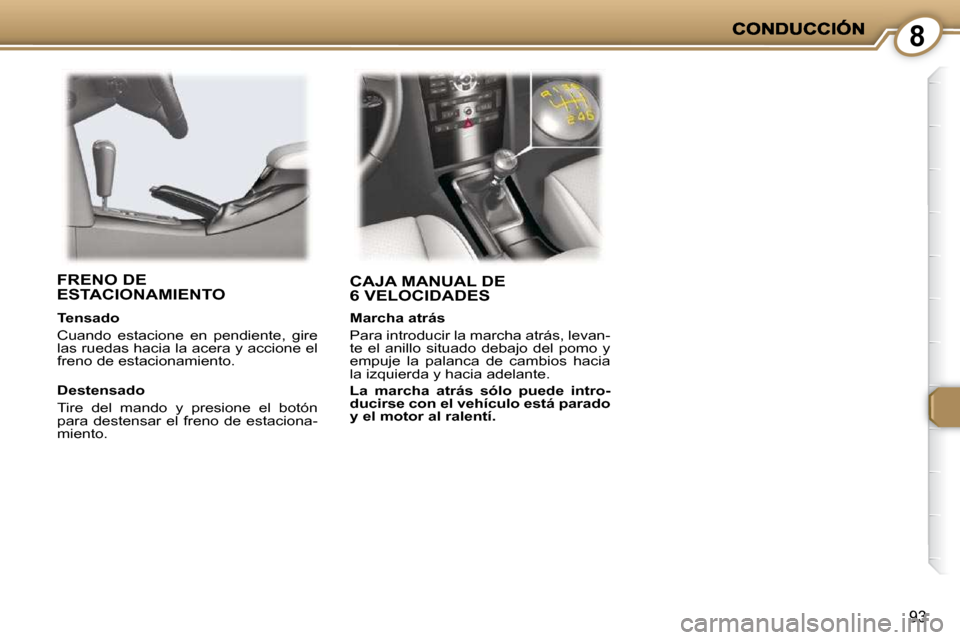 Peugeot 407 C 2010.5 Manual del propietario (in Spanish) 8
93
CAJA MANUAL DE 6 VELOCIDADES FRENO DE ESTACIONAMIENTO
Destensado
Tire del mando y presione el botón
para destensar el freno de estaciona-
miento.
Tensado
Cuando e Peugeot 407 C 2010.5 Manual del propietario (in Spanish) 8
93
CAJA MANUAL DE 6 VELOCIDADES FRENO DE ESTACIONAMIENTO
Destensado
Tire del mando y presione el botón
para destensar el freno de estaciona-
miento.
Tensado
Cuando e
