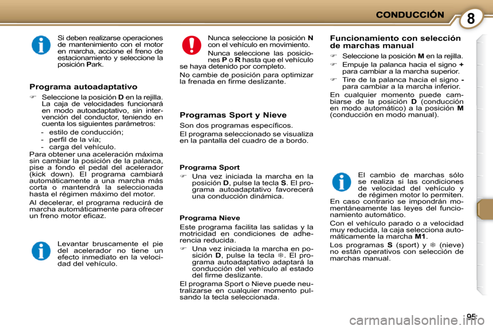 Peugeot 407 C 2010.5  Manual del propietario (in Spanish) 8
 Si deben realizarse operaciones  
de  mantenimiento  con  el  motor 
en  marcha,  accione  el  freno  de 
estacionamiento y seleccione la 
posición  P ark.  
  Programas Sport y Nieve 
� �S�o�n� �