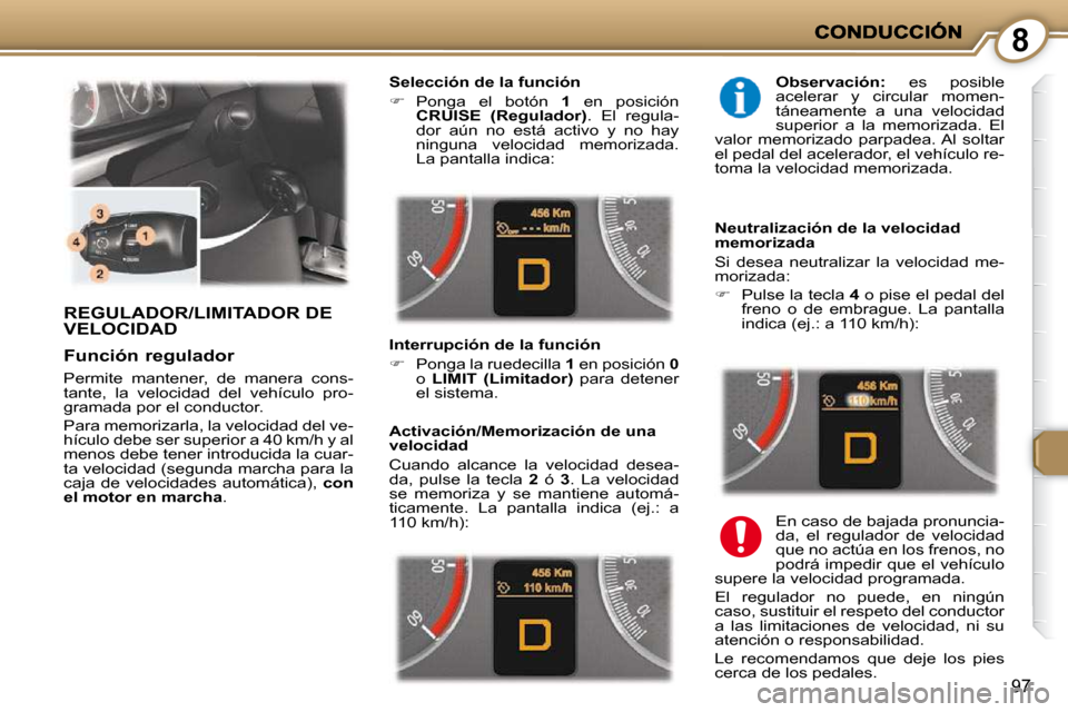 Peugeot 407 C 2010.5  Manual del propietario (in Spanish) 8
97
 REGULADOR/LIMITADOR DE VELOCIDAD 
  Selección de la función  
   
�    Ponga  el  botón    1   en  posición 
 
CRUISE  (Regulador)  .  El  regula-
dor  aún  no  está  activo  y  no  hay