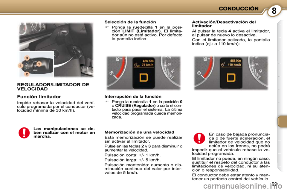 Peugeot 407 C 2010.5  Manual del propietario (in Spanish) 8
99
 REGULADOR/LIMITADOR DE VELOCIDAD 
  Selección de la función  
   
�    Ponga  la  ruedecilla    1   en  la  posi-
ción    LIMIT  (Limitador)  .  El  limita-
dor aún no está activo. Por d