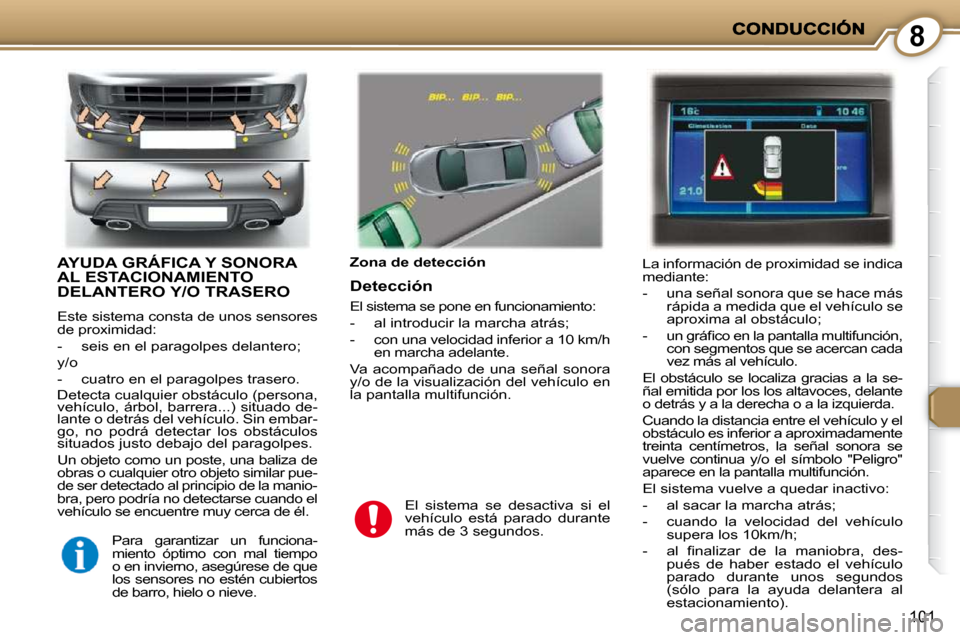Peugeot 407 C 2010.5  Manual del propietario (in Spanish) 8
101
 AYUDA GRÁFICA Y SONORA AL ESTACIONAMIENTO DELANTERO Y/O TRASERO 
 Este sistema consta de unos sensores  
de proximidad:  
   -   seis en el paragolpes delantero;  
 y/o 
   -   cuatro en el pa